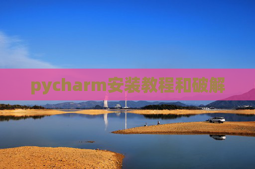 pycharm安装教程和破解 pycharm安装教程和破解